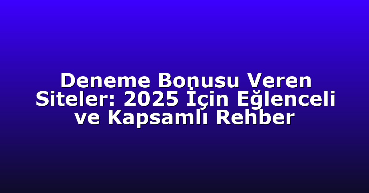 Deneme Bonusu Veren Siteler: 2025 İçin Eğlenceli ve Kapsamlı Rehber