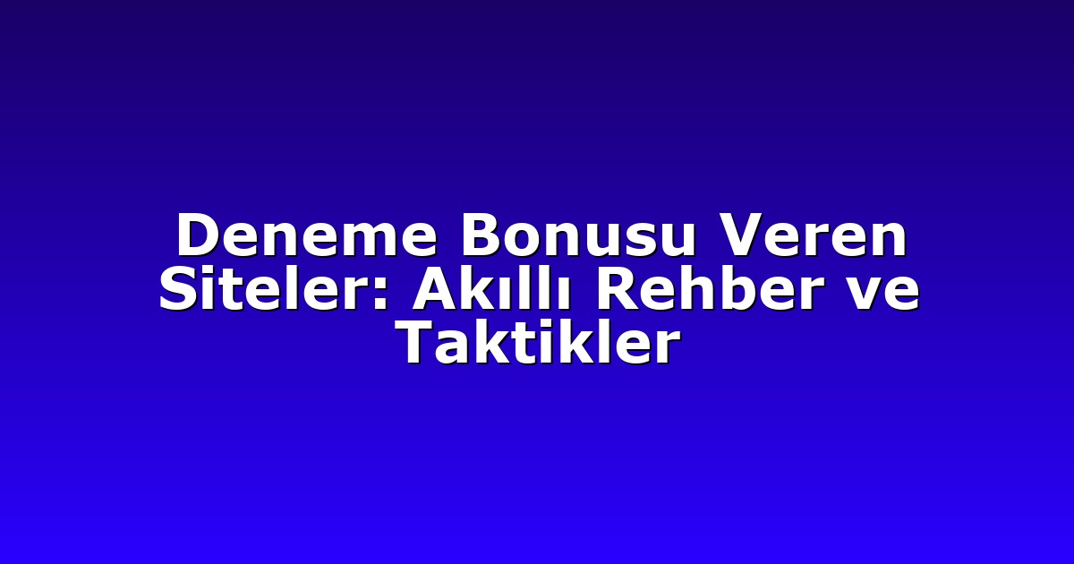 Deneme Bonusu Veren Siteler: Akıllı Rehber ve Taktikler