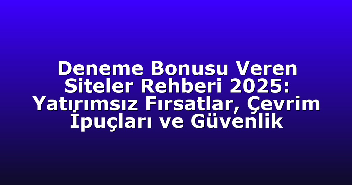 Deneme Bonusu Veren Siteler Rehberi 2025: Yatırımsız Fırsatlar, Çevrim İpuçları ve Güvenlik
