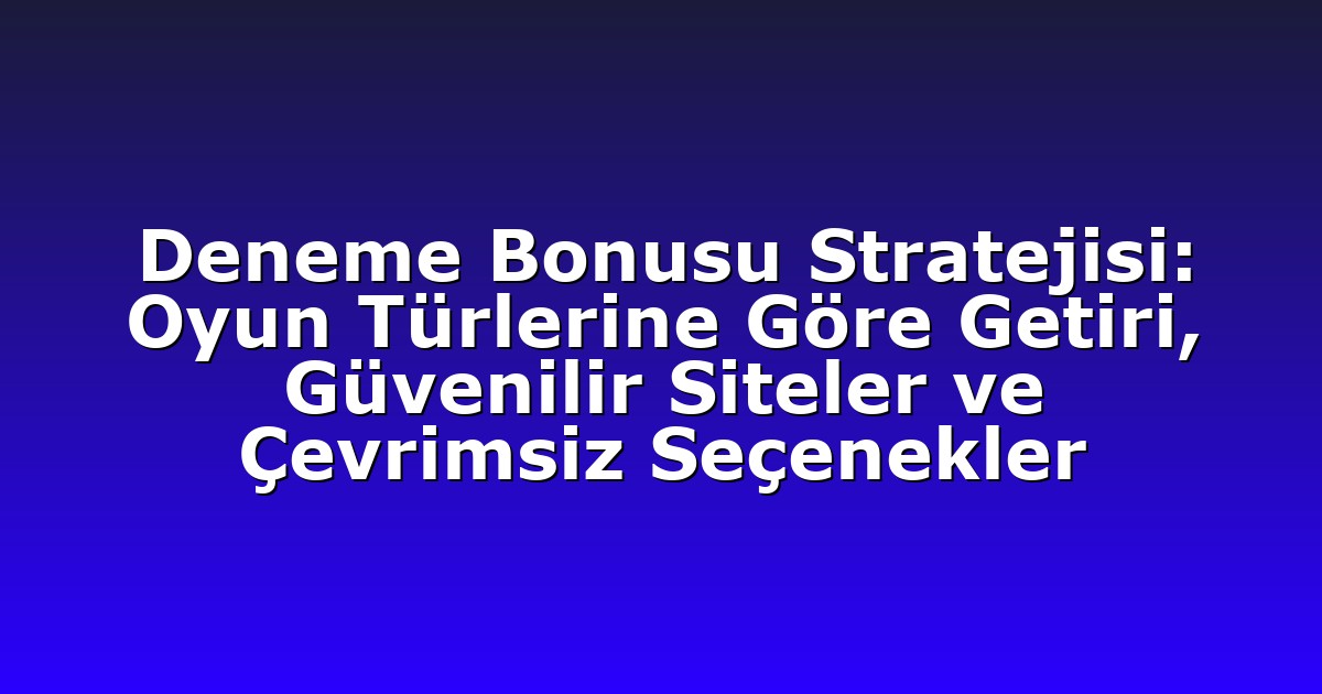 Deneme Bonusu Stratejisi: Oyun Türlerine Göre Getiri, Güvenilir Siteler ve Çevrimsiz Seçenekler