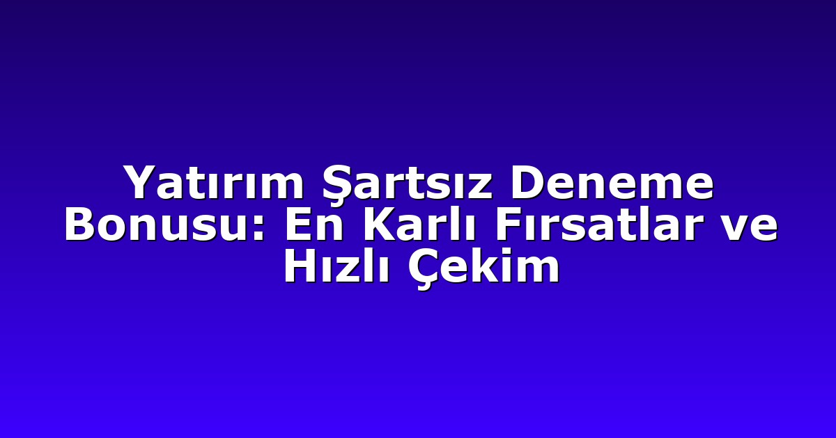 Deneme Bonusu - Anasayfa 4 Yatırım Şartsız Deneme Bonusu: En Karlı Fırsatlar ve Hızlı Çekim