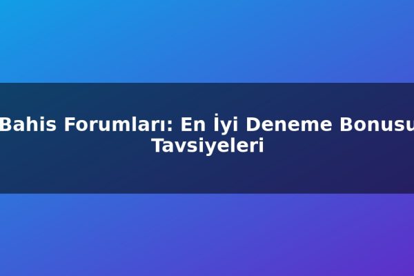Bahis Forumları: En İyi Deneme Bonusu Tavsiyeleri