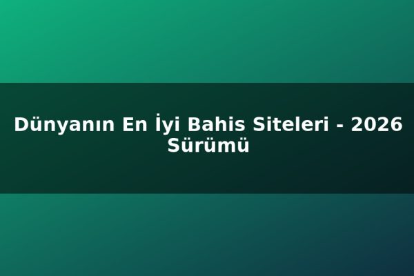 Dünyanın En İyi Bahis Siteleri – 2026 Sürümü